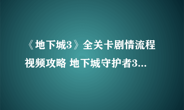 《地下城3》全关卡剧情流程视频攻略 地下城守护者3怎么玩？【完结】