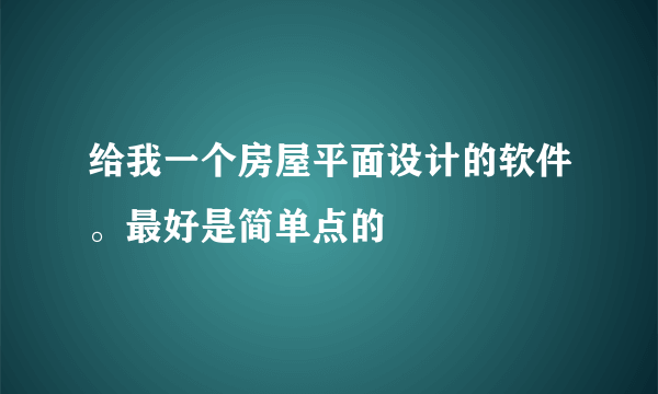 给我一个房屋平面设计的软件。最好是简单点的