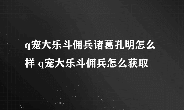 q宠大乐斗佣兵诸葛孔明怎么样 q宠大乐斗佣兵怎么获取