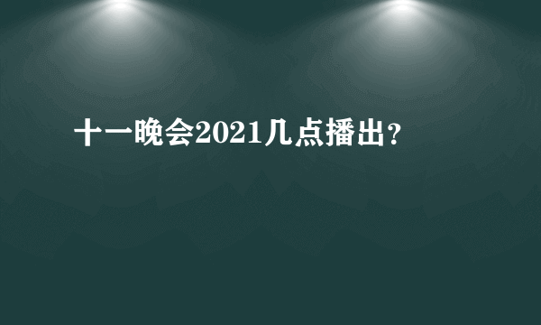 十一晚会2021几点播出？