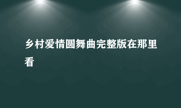 乡村爱情圆舞曲完整版在那里看