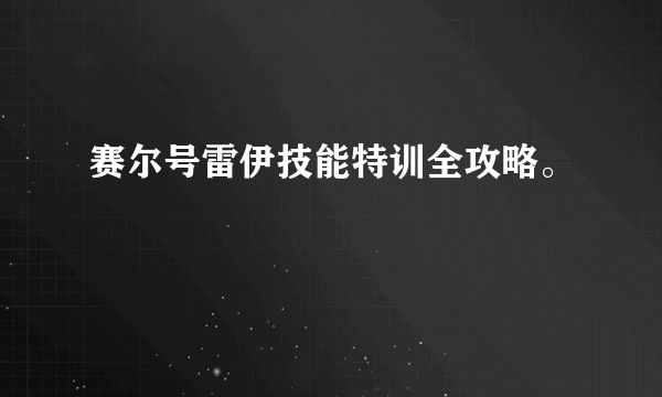 赛尔号雷伊技能特训全攻略。