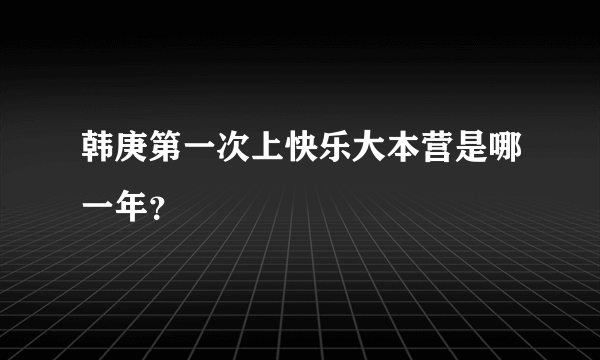 韩庚第一次上快乐大本营是哪一年？