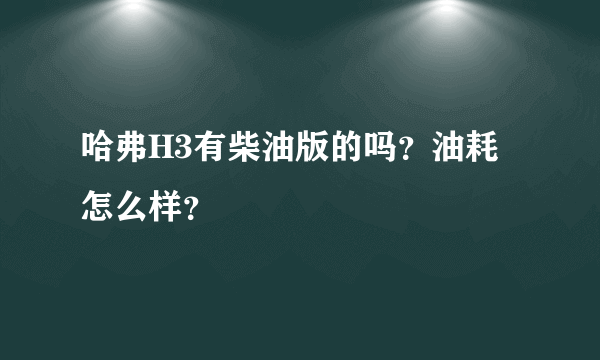 哈弗H3有柴油版的吗？油耗怎么样？