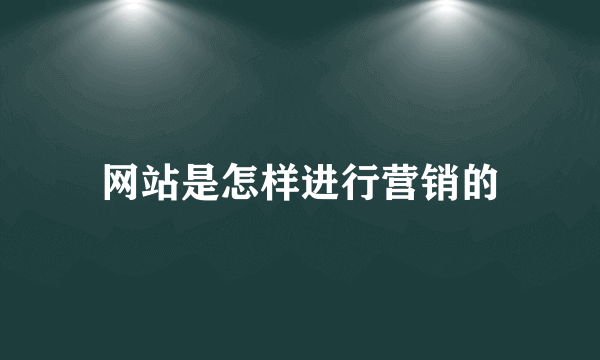 网站是怎样进行营销的