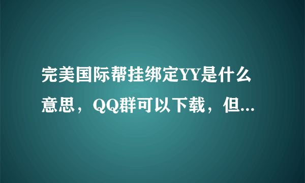 完美国际帮挂绑定YY是什么意思，QQ群可以下载，但是帮里说要绑定YY才可以用，应该怎么绑定，麻烦详细说下