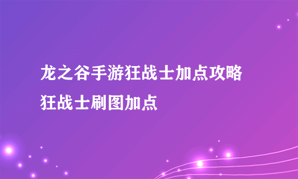 龙之谷手游狂战士加点攻略 狂战士刷图加点