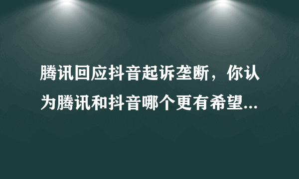 腾讯回应抖音起诉垄断，你认为腾讯和抖音哪个更有希望可以胜诉？