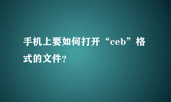 手机上要如何打开“ceb”格式的文件？