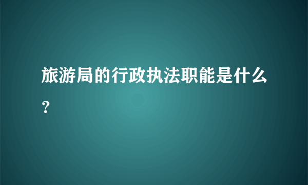 旅游局的行政执法职能是什么？