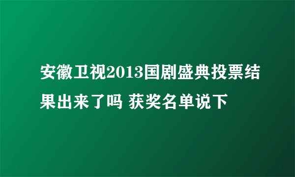 安徽卫视2013国剧盛典投票结果出来了吗 获奖名单说下