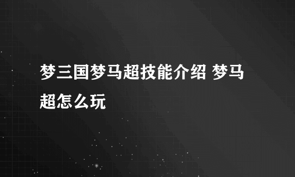 梦三国梦马超技能介绍 梦马超怎么玩