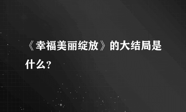 《幸福美丽绽放》的大结局是什么？