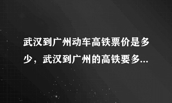 武汉到广州动车高铁票价是多少，武汉到广州的高铁要多少个小时价格是多少钱