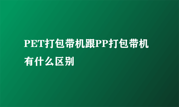 PET打包带机跟PP打包带机有什么区别