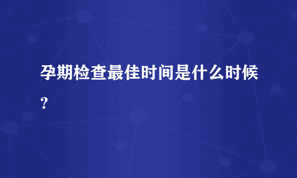 孕期检查最佳时间是什么时候？