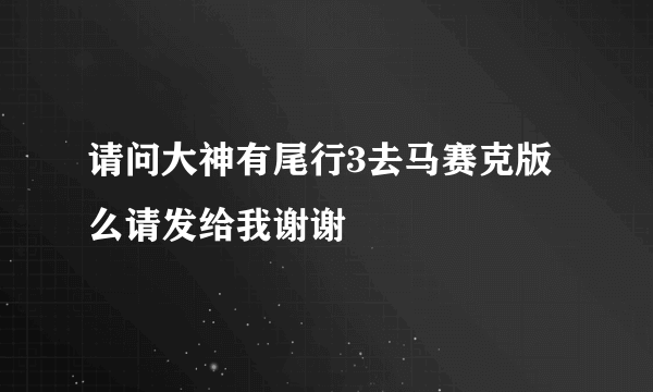 请问大神有尾行3去马赛克版么请发给我谢谢