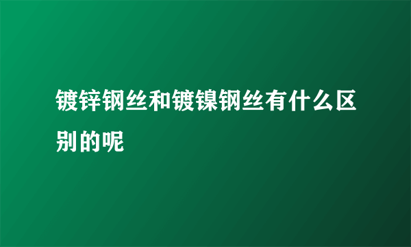 镀锌钢丝和镀镍钢丝有什么区别的呢