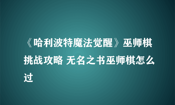 《哈利波特魔法觉醒》巫师棋挑战攻略 无名之书巫师棋怎么过