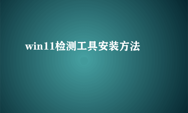 win11检测工具安装方法