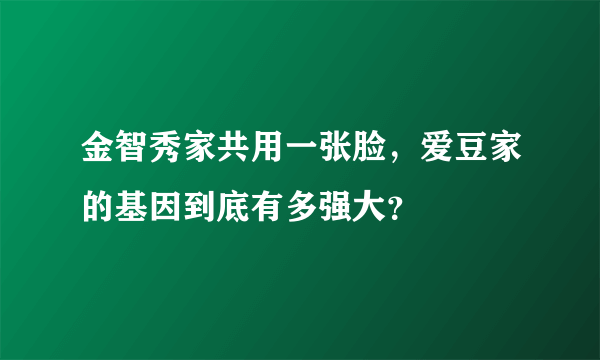 金智秀家共用一张脸，爱豆家的基因到底有多强大？