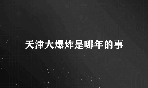 天津大爆炸是哪年的事