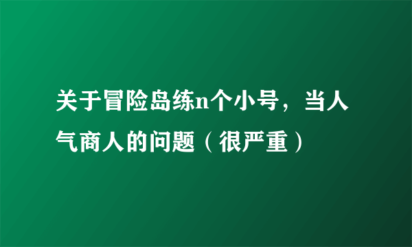 关于冒险岛练n个小号，当人气商人的问题（很严重）