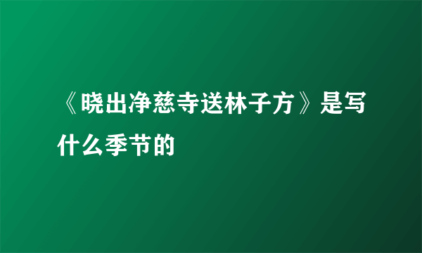 《晓出净慈寺送林子方》是写什么季节的