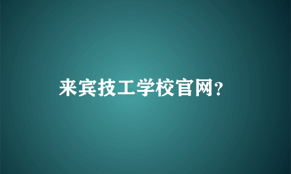 来宾技工学校官网？