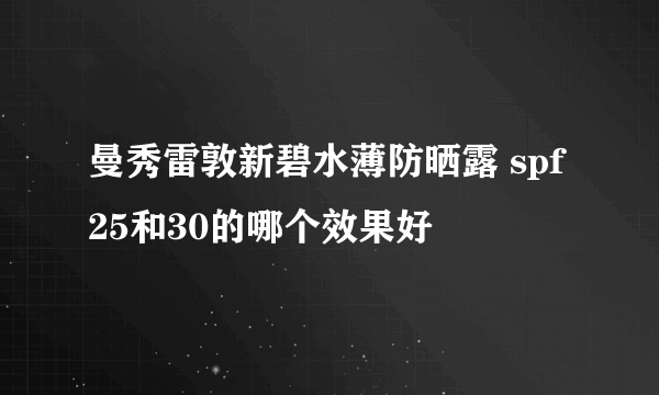 曼秀雷敦新碧水薄防晒露 spf25和30的哪个效果好