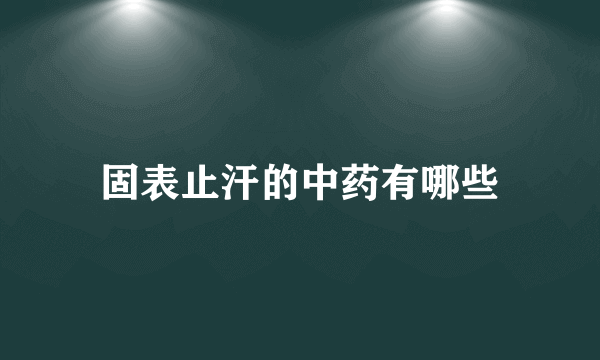 固表止汗的中药有哪些