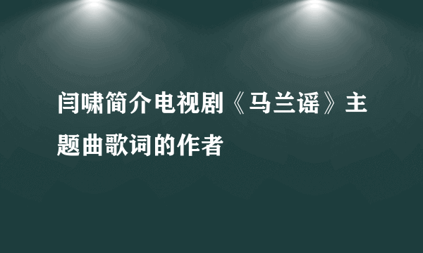 闫啸简介电视剧《马兰谣》主题曲歌词的作者