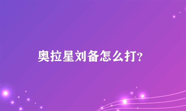 奥拉星刘备怎么打？