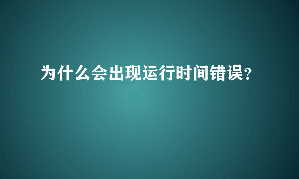 为什么会出现运行时间错误？