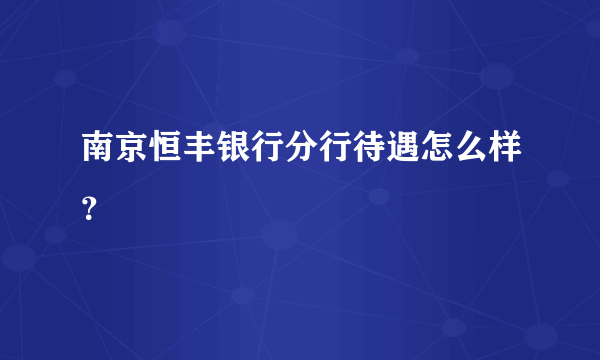 南京恒丰银行分行待遇怎么样？