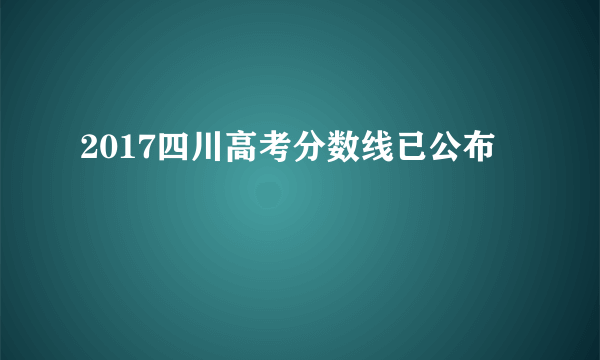 2017四川高考分数线已公布