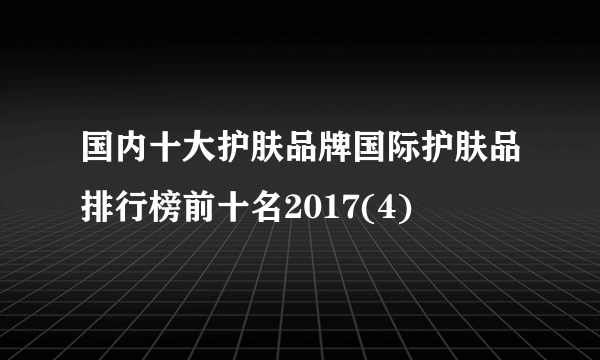 国内十大护肤品牌国际护肤品排行榜前十名2017(4)