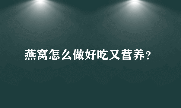 燕窝怎么做好吃又营养？