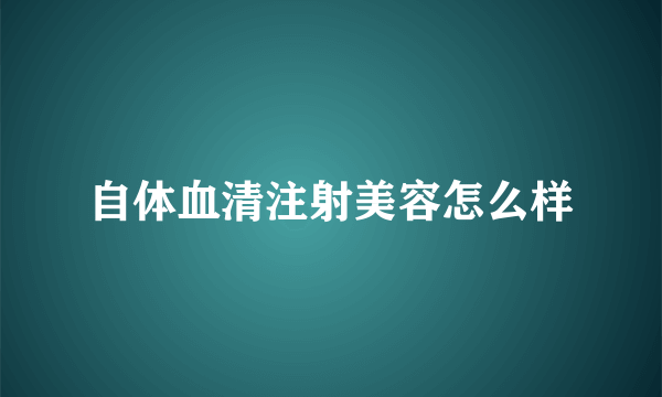 自体血清注射美容怎么样