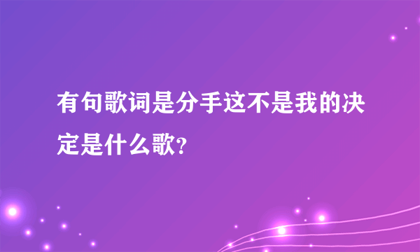 有句歌词是分手这不是我的决定是什么歌？