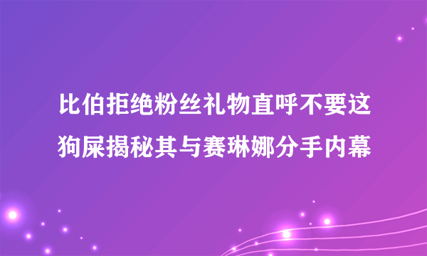 比伯拒绝粉丝礼物直呼不要这狗屎揭秘其与赛琳娜分手内幕