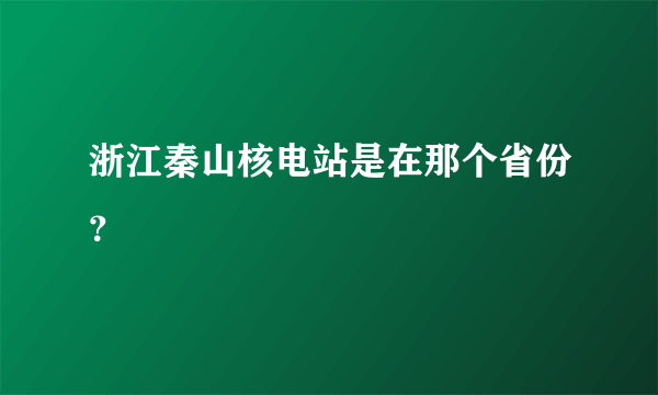 浙江秦山核电站是在那个省份？