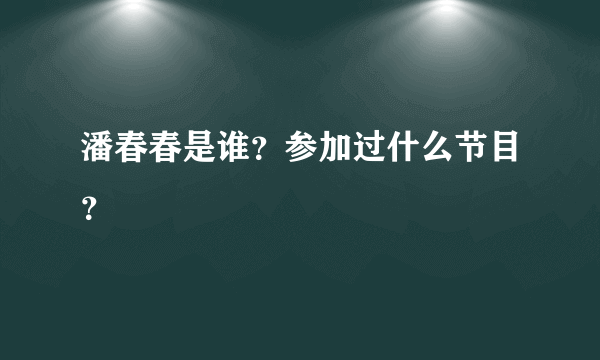 潘春春是谁？参加过什么节目？