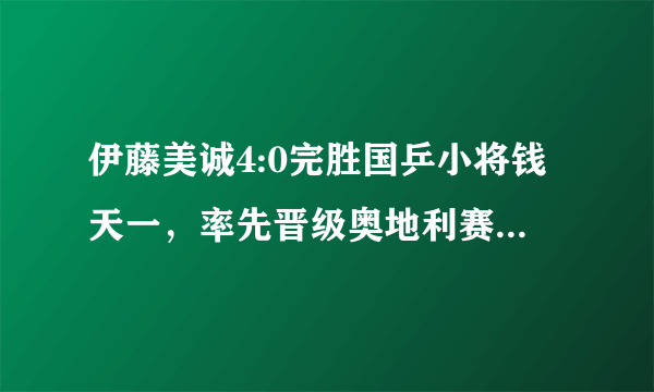 伊藤美诚4:0完胜国乒小将钱天一，率先晋级奥地利赛女单4强，如此状态能夺冠吗？