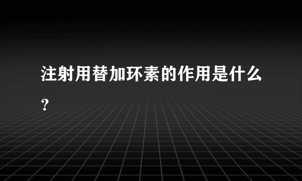 注射用替加环素的作用是什么？