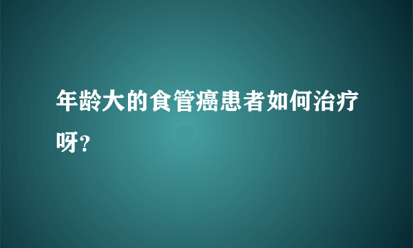 年龄大的食管癌患者如何治疗呀？