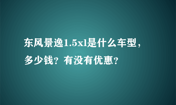 东风景逸1.5xl是什么车型，多少钱？有没有优惠？