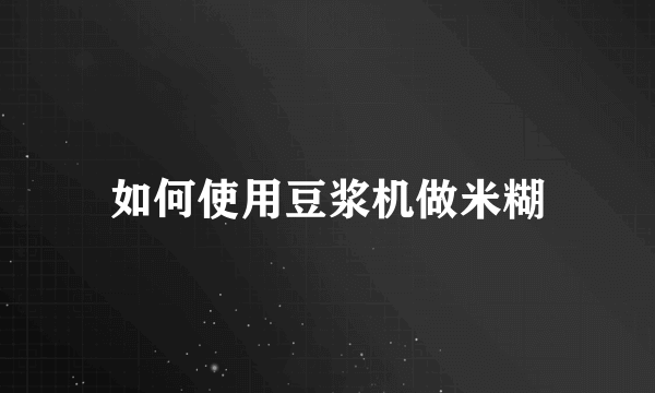 如何使用豆浆机做米糊