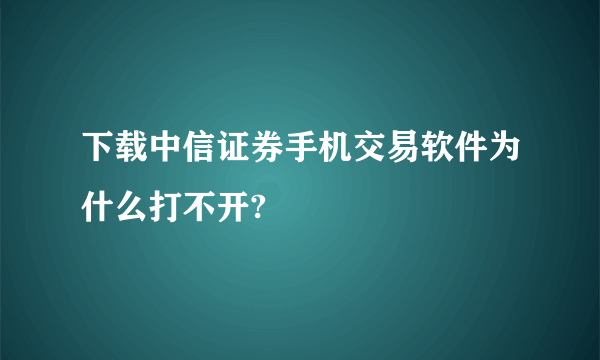 下载中信证券手机交易软件为什么打不开?