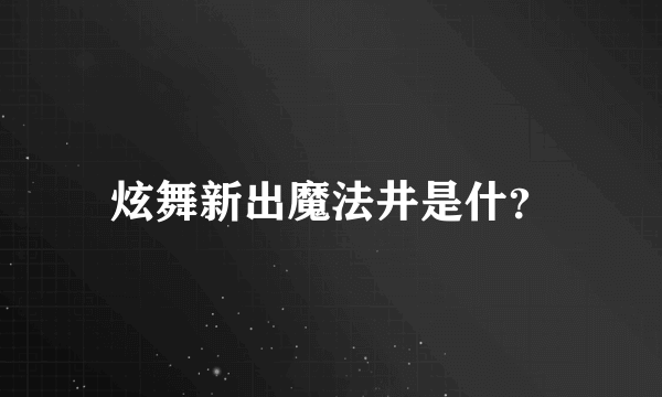 炫舞新出魔法井是什？